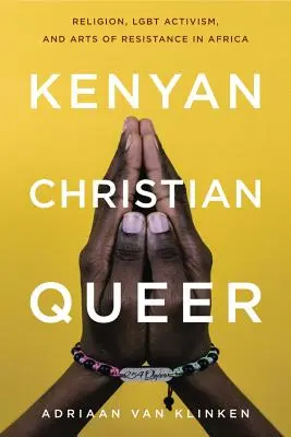 Kenyan, Christian, Queer : Religion, activisme Lgbt et arts de la résistance en Afrique - Kenyan, Christian, Queer: Religion, Lgbt Activism, and Arts of Resistance in Africa