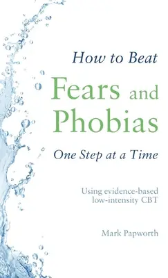 Comment vaincre les peurs et les phobies, une étape à la fois : utiliser une TCC de faible intensité fondée sur des données probantes - How to Beat Fears and Phobias One Step at a Time: Using Evidence-Based Low-Intensity CBT