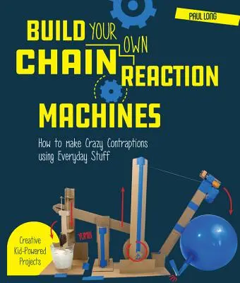 Construisez vos propres machines à réaction en chaîne : Comment fabriquer des engins fous avec des objets de tous les jours - Des projets créatifs à la portée des enfants ! - Build Your Own Chain Reaction Machines: How to Make Crazy Contraptions Using Everyday Stuff--Creative Kid-Powered Projects!