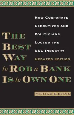 La meilleure façon de voler une banque est d'en posséder une : comment les dirigeants d'entreprise et les politiciens ont pillé l'industrie S&l - The Best Way to Rob a Bank Is to Own One: How Corporate Executives and Politicians Looted the S&l Industry