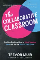 La salle de classe collaborative : Apprendre aux élèves à travailler ensemble aujourd'hui et pour le reste de leur vie - The Collaborative Classroom: Teaching Students How to Work Together Now and for the Rest of Their Lives