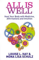 Tout va bien - Guérissez votre corps avec la médecine, les affirmations et l'intuition - All Is Well - Heal Your Body with Medicine, Affirmations and Intuition