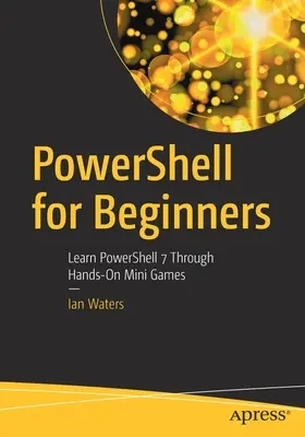 Powershell pour les débutants : Apprendre Powershell 7 à travers des mini-jeux pratiques - Powershell for Beginners: Learn Powershell 7 Through Hands-On Mini Games