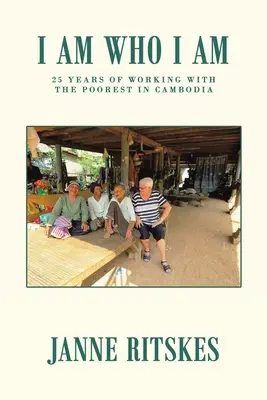 Je suis qui je suis : mon voyage de 25 ans avec les plus pauvres au Cambodge. - I Am Who I Am: My 25 Year Journey with the Poorest in Cambodia.
