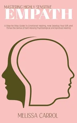 Maîtriser l'empathie hautement sensible : Un guide étape par étape pour la guérison émotionnelle, comment développer votre don et prospérer le sens de soi, élever des psychologica - Mastering Highly Sensitive Empath: A Step-By-Step Guide To Emotional Healing, How Develop Your Gift and Thrive the Sense of Self, Raising Psychologica