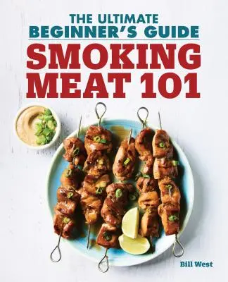 Smoking Meat 101 : The Ultimate Beginner's Guide (en anglais) - Smoking Meat 101: The Ultimate Beginner's Guide