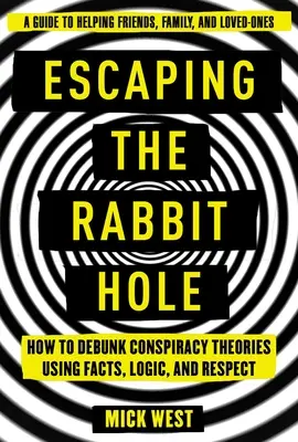 S'échapper du trou du lapin : comment démystifier les théories du complot à l'aide des faits, de la logique et du respect - Escaping the Rabbit Hole: How to Debunk Conspiracy Theories Using Facts, Logic, and Respect