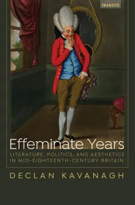 Les années efféminées : Littérature, politique et esthétique dans la Grande-Bretagne du milieu du XVIIIe siècle - Effeminate Years: Literature, Politics, and Aesthetics in Mid-Eighteenth-Century Britain