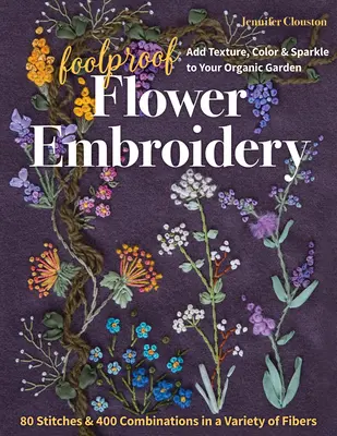 Foolproof Flower Embroidery : 80 Stitches & 400 Combinations in a Variety of Fibers ; Add Texture, Color & Sparkle to Your Organic Garden (en anglais) - Foolproof Flower Embroidery: 80 Stitches & 400 Combinations in a Variety of Fibers; Add Texture, Color & Sparkle to Your Organic Garden