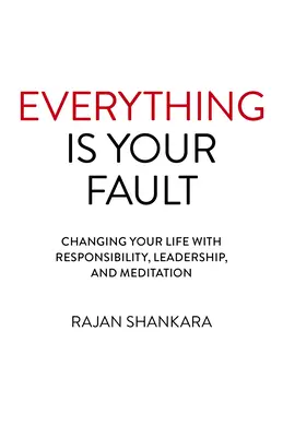 Tout est de votre faute : Changer votre vie par la responsabilité, le leadership et la méditation - Everything Is Your Fault: Changing Your Life with Responsibility, Leadership, and Meditation