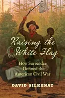 Lever le drapeau blanc : comment la capitulation a défini la guerre civile américaine - Raising the White Flag: How Surrender Defined the American Civil War