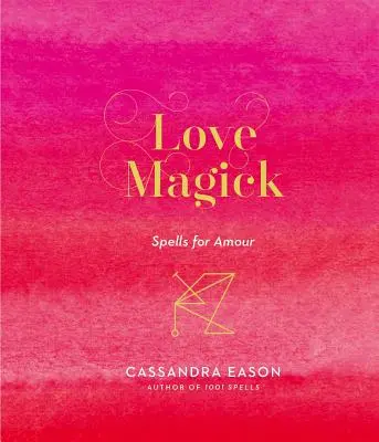 La magie de l'amour : Sorts pour l'amour - Love Magick: Spells for Amour