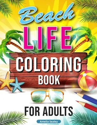 Livre de coloriage Beach Life pour adultes : Le livre de coloriage de la plage pour les adultes : Scènes de vacances relaxantes, beaux dessins d'été pour soulager le stress, livre de coloriage de la plage. - Beach Life Coloring Book for Adults: Relaxing Beach Holiday Scenes, Beautiful Summer Designs for Stress Relief, Beach Coloring Book