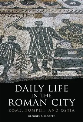 La vie quotidienne dans la cité romaine : Rome, Pompéi et Ostie - Daily Life in the Roman City: Rome, Pompeii, and Ostia