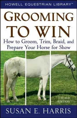 Grooming to Win : How to Groom, Trim, Braid, and Prepare Your Horse for Show (Le pansage pour gagner : comment panser, parer, tresser et préparer votre cheval pour le spectacle) - Grooming to Win: How to Groom, Trim, Braid, and Prepare Your Horse for Show