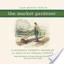 Le maraîcher : Un manuel de culture réussie pour l'agriculture biologique à petite échelle - The Market Gardener: A Successful Grower's Handbook for Small-Scale Organic Farming