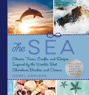 La mer : Histoires, anecdotes, travaux manuels et recettes inspirés par les meilleurs rivages, plages et océans du monde. - The Sea: Stories, Trivia, Crafts, and Recipes Inspired by the World's Best Shorelines, Beaches, and Oceans