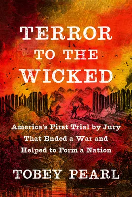Terror to the Wicked : Le premier procès par jury de l'Amérique qui a mis fin à une guerre et contribué à former une nation - Terror to the Wicked: America's First Trial by Jury That Ended a War and Helped to Form a Nation