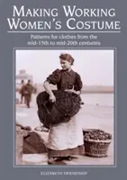 Fabrication de costumes de femmes de travail : Patrons de vêtements du milieu du XVe au milieu du XXe siècle - Making Working Women's Costume: Patterns for Clothes from the Mid-15th to Mid-20th Centuries