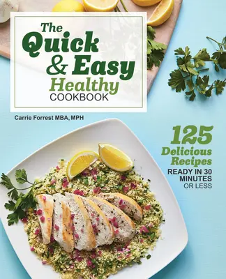 The Quick & Easy Healthy Cookbook : 125 recettes délicieuses prêtes en 30 minutes ou moins - The Quick & Easy Healthy Cookbook: 125 Delicious Recipes Ready in 30 Minutes or Less