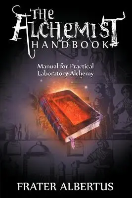 Le manuel de l'alchimiste : Manuel d'alchimie pratique en laboratoire - The Alchemists Handbook: Manual for Practical Laboratory Alchemy