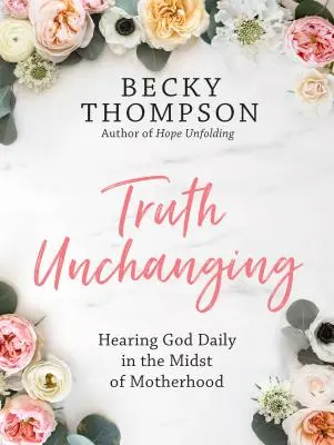 Truth Unchanging : Entendre Dieu au quotidien au milieu de la maternité - Truth Unchanging: Hearing God Daily in the Midst of Motherhood