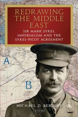 Redessiner le Moyen-Orient Sir Mark Sykes, l'impérialisme et l'accord Sykes-Picot - Redrawing the Middle East Sir Mark Sykes, Imperialism and the Sykes-Picot Agreement