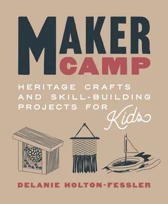 Maker Camp : Projets d'artisanat et de construction de compétences pour les enfants - Maker Camp: Heritage Crafts and Skill-Building Projects for Kids