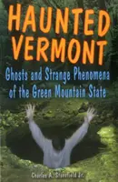 Le Vermont hanté : Fantômes et phénomènes étranges de l'État de la montagne verte - Haunted Vermont: Ghosts and Strange Phenomena of the Green Mountain State