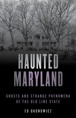 Le Maryland hanté : Fantômes et phénomènes étranges de l'État de la vieille ligne, deuxième édition - Haunted Maryland: Ghosts and Strange Phenomena of the Old Line State, Second Edition