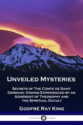 Mystères dévoilés : Secrets du Comte de Saint Germain ; Visions vécues par un adepte de la théosophie et de l'occultisme spirituel - Unveiled Mysteries: Secrets of The Comte de Saint Germain; Visions Experienced by an Adherent of Theosophy and the Spiritual Occult