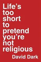 La vie est trop courte pour prétendre ne pas être religieux - Life's Too Short to Pretend You're Not Religious