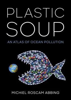 La soupe au plastique : Un atlas de la pollution des océans - Plastic Soup: An Atlas of Ocean Pollution