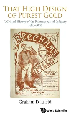 Cette haute conception de l'or le plus pur : Une histoire critique de l'industrie pharmaceutique, 1880-2020 - That High Design of Purest Gold: A Critical History of the Pharmaceutical Industry, 1880-2020