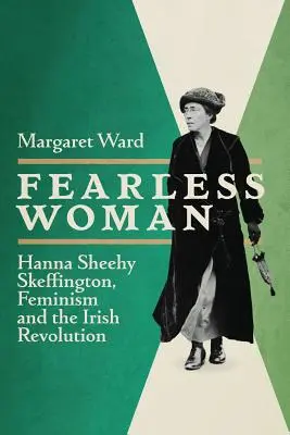 Femme sans peur : Hanna Sheehy Skeffington, le féminisme et la révolution irlandaise - Fearless Woman: Hanna Sheehy Skeffington, Feminism and the Irish Revolution