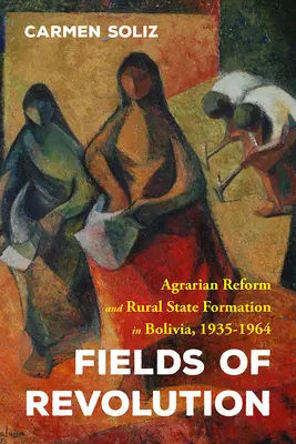 Les champs de la révolution : La réforme agraire et la formation de l'État rural en Bolivie, 1935-1964 - Fields of Revolution: Agrarian Reform and Rural State Formation in Bolivia, 1935-1964