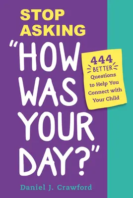 Cessez de demander comment s'est passée votre journée : 444 Meilleures questions pour vous aider à établir un lien avec votre enfant - Stop Asking How Was Your Day?: 444 Better Questions to Help You Connect with Your Child