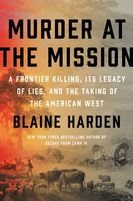 Meurtre à la Mission : Une tuerie à la frontière, son héritage de mensonges et la conquête de l'Ouest américain - Murder at the Mission: A Frontier Killing, Its Legacy of Lies, and the Taking of the American West