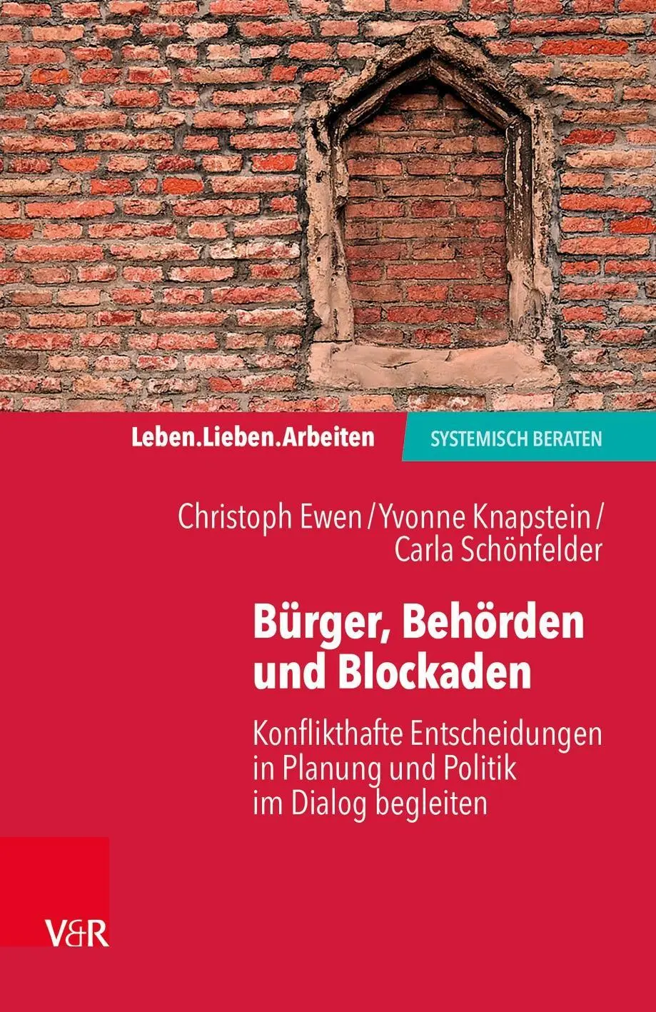 Leben. Lieben. Arbeiten : systemisch beraten - Konflikthafte Entscheidungen in Planung und Politik im Dialog begleiten - Leben. Lieben. Arbeiten: systemisch beraten - Konflikthafte Entscheidungen in Planung und Politik im Dialog begleiten