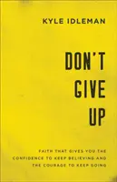 N'abandonnez pas : La foi qui vous donne la confiance de continuer à croire et le courage d'aller de l'avant - Don't Give Up: Faith That Gives You the Confidence to Keep Believing and the Courage to Keep Going