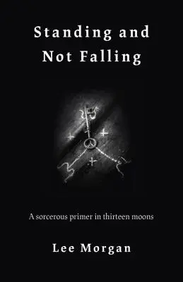 Se tenir debout et ne pas tomber : Un abécédaire de la sorcellerie en treize lunes - Standing and Not Falling: A Sorcerous Primer in Thirteen Moons