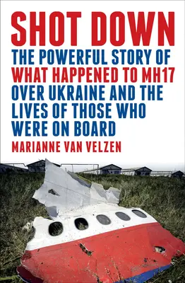 Shot Down : L'histoire puissante de ce qui est arrivé au Mh17 au-dessus de l'Ukraine et de la vie de ceux qui étaient à bord - Shot Down: The Powerful Story of What Happened to Mh17 Over Ukraine and the Lives of Those Who Were on Board