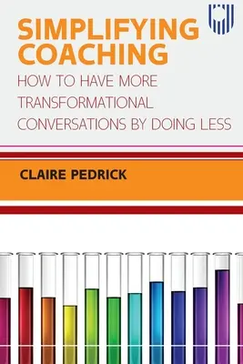 Simplifier le coaching : comment avoir plus de conversations transformationnelles en en faisant moins - Simplifying Coaching: How to Have More Transformational Conversations by Doing Less