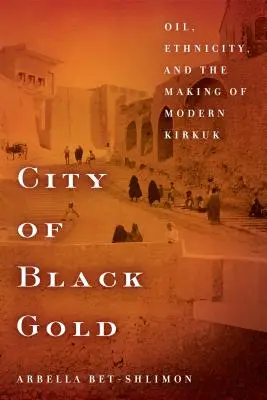 La ville de l'or noir : Le pétrole, l'ethnicité et la création de la Kirkouk moderne - City of Black Gold: Oil, Ethnicity, and the Making of Modern Kirkuk