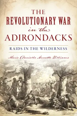 La guerre d'indépendance dans les Adirondacks : Raids dans les régions sauvages - Revolutionary War in the Adirondacks: Raids in the Wilderness