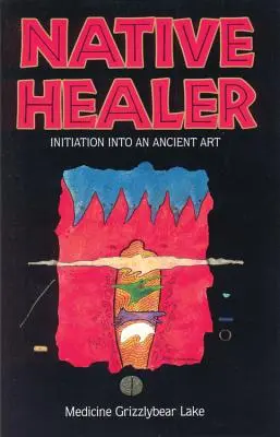 Guérisseur autochtone : Initiation à un art ancien (Grizzlybear (Robert G. Lake) Medicine) - Native Healer: Initiation Into an Ancient Art (Grizzlybear (Robert G. Lake) Medicine)