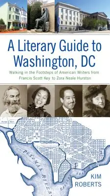 Un guide littéraire de Washington, DC : sur les traces des écrivains américains, de Francis Scott Key à Zora Neale Hurston - A Literary Guide to Washington, DC: Walking in the Footsteps of American Writers from Francis Scott Key to Zora Neale Hurston