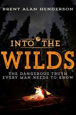 Into the Wilds : La dangereuse vérité que tout homme doit connaître - Into the Wilds: The Dangerous Truth Every Man Needs to Know