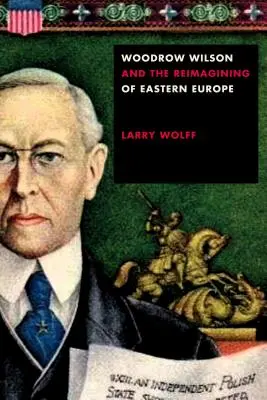 Woodrow Wilson et la réimagination de l'Europe de l'Est - Woodrow Wilson and the Reimagining of Eastern Europe