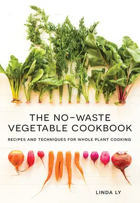 Le livre de cuisine des légumes sans déchets : Recettes et techniques pour la cuisine des plantes entières - The No-Waste Vegetable Cookbook: Recipes and Techniques for Whole Plant Cooking